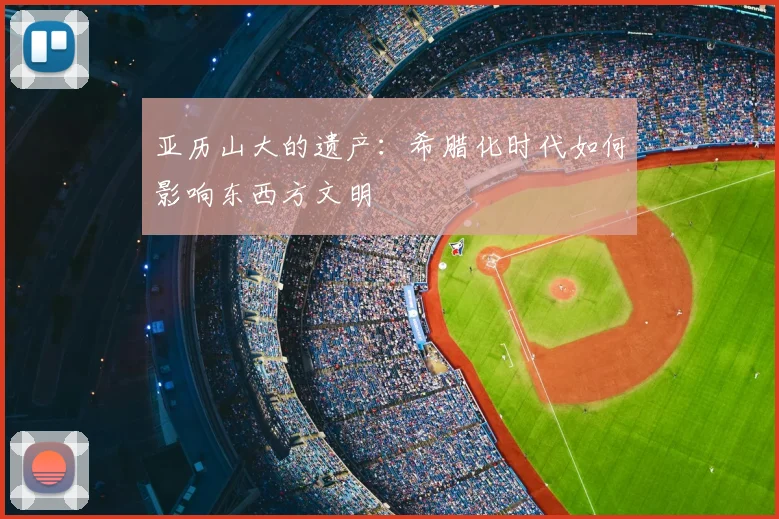 亚历山大的遗产:希腊化时代如何影响东西方文明
