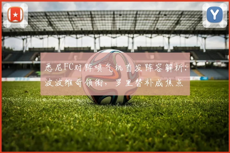悉尼FC对阵喷气机首发阵容解析：波波维奇领衔，罗里替补成焦点