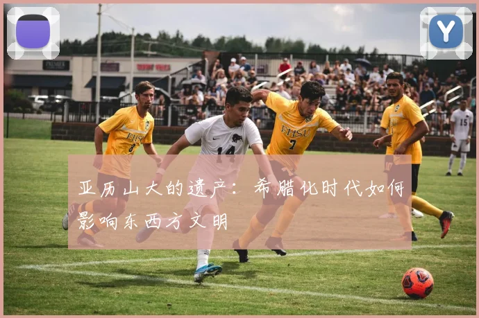 亚历山大的遗产：希腊化时代如何影响东西方文明