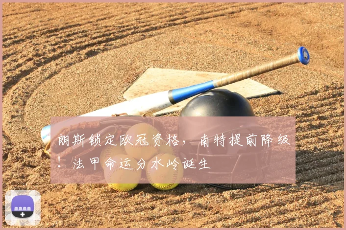朗斯锁定欧冠资格,南特提前降级!法甲命运分水岭诞生