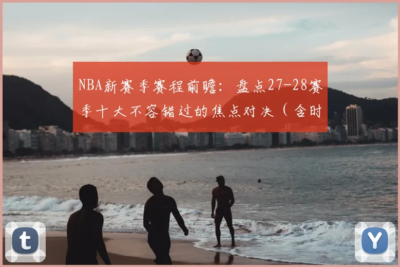 NBA新赛季赛程前瞻：盘点27-28赛季十大不容错过的焦点对决（含时间表）