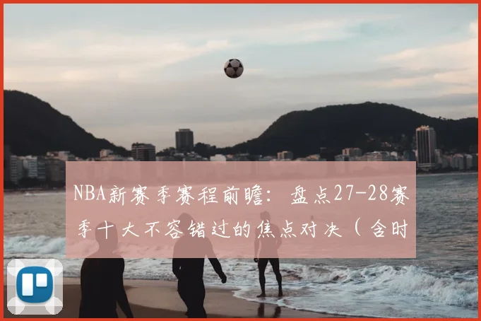 NBA新赛季赛程前瞻：盘点27-28赛季十大不容错过的焦点对决（含时间表）
